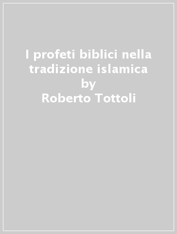 I profeti biblici nella tradizione islamica - Roberto Tottoli
