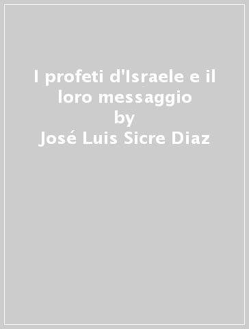 I profeti d'Israele e il loro messaggio - José Luis Sicre Diaz