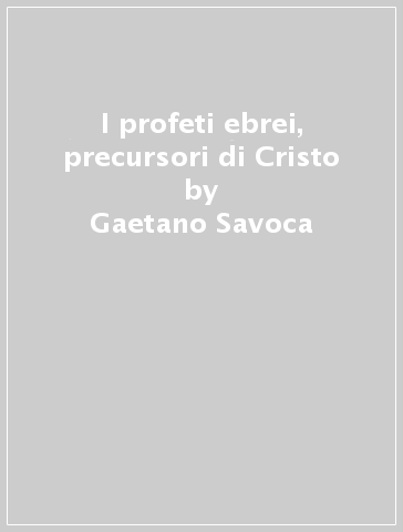 I profeti ebrei, precursori di Cristo - Gaetano Savoca