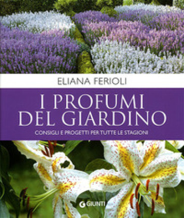 I profumi del giardino. Consigli e progetti per tutte le stagioni - Eliana Ferioli