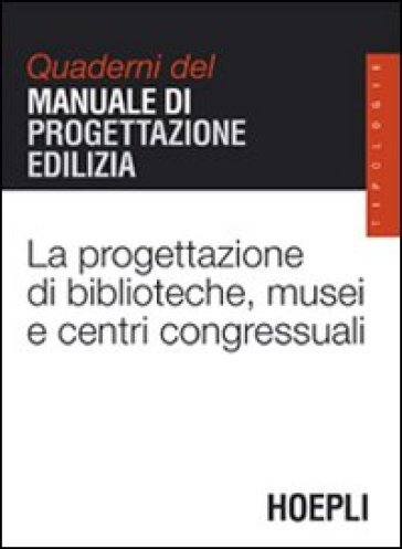 La progettazione di biblioteche, musei e centri congressuali. Quaderni del manuale di progettazione edilizia