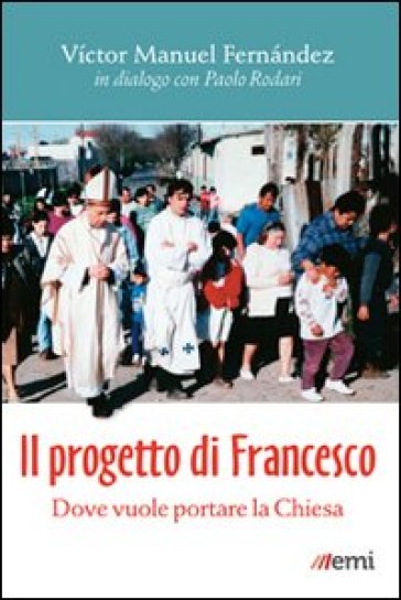 Il progetto di Francesco. Dove vuole portare la Chiesa - Victor Manuel Fernandez - Paolo Rodari