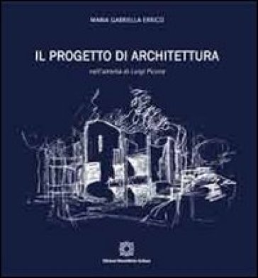 Il progetto di architettura nell'attività di Luigi Picone. Ediz. illustrata - M. Gabriella Errico