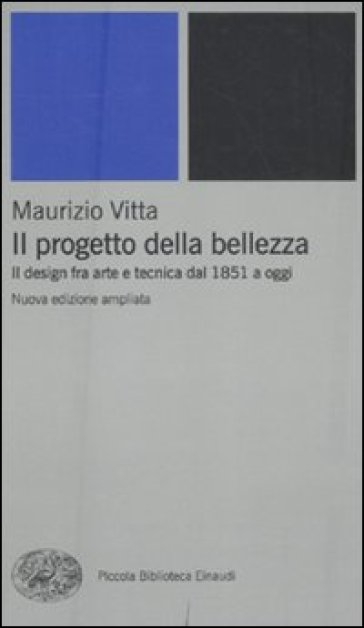 Il progetto della bellezza. Il design fra arte e tecnica dal 1851 a oggi - Maurizio Vitta