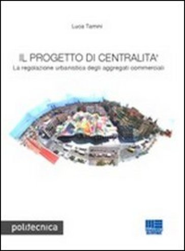 Il progetto di centralità. La regolazione urbanistica degli aggregati commerciali - Luca Tamini