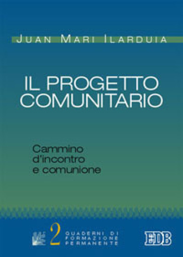 Il progetto comunitario. Cammino d'incontro e comunione - Juan M. Ilarduia