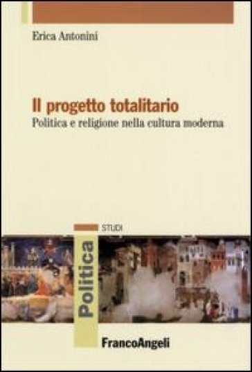 Il progetto totalitario. Politica e religione nella cultura moderna - Erica Antonini