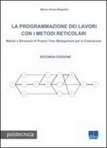 La programmazione dei lavori con i metodi reticolari. Metodi e strumenti di project management per la costruzione - Marco A. Bragadin