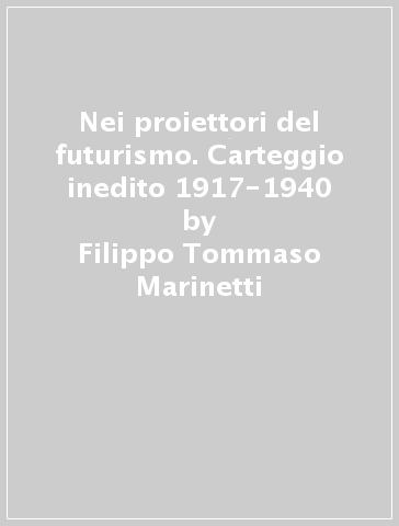 Nei proiettori del futurismo. Carteggio inedito 1917-1940 - Filippo Tommaso Marinetti - Primo Conti