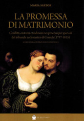 La promessa di matrimonio. Conflitti, costumi e tradizioni nei processi per sponsali del tribunale ecclesiastico di Ceneda (1737-1815)