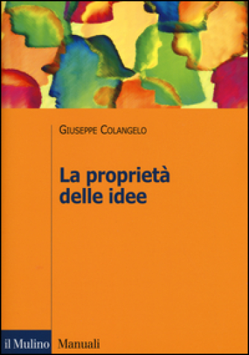 La proprietà delle idee. Le privative intellettuali tra comparazione ed analisi economica - Giuseppe Colangelo