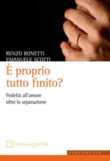 E proprio tutto finito? Fedeltà all'amore oltre la separazione - Renzo Bonetti - Emanuele Scotti