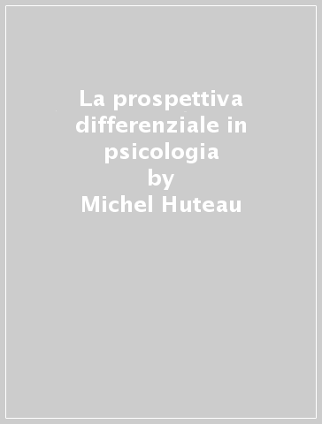 La prospettiva differenziale in psicologia - Michel Huteau