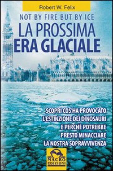 La prossima era glaciale. Not by fire but by ice - Robert W. Felix