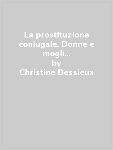 La prostituzione coniugale. Donne e mogli per denaro. Interviste e testimonianze - Christine Dessieux