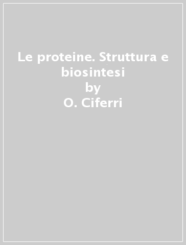 Le proteine. Struttura e biosintesi - O. Ciferri