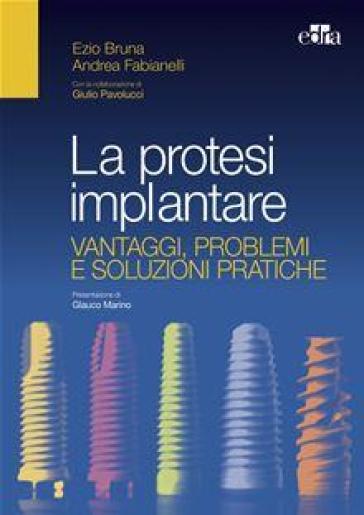 La protesi implantare. Vantaggi, problemi e soluzioni pratiche - Ezio Bruna - Andrea Fabianelli