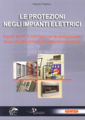 Le protezioni negli impianti elettrici. Aspetti teorici e soluzioni per la realizzazione sicura ed efficiente dell installazione elettrica