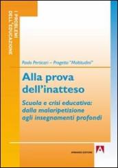 Alla prova dell inatteso. Scuola e crisi educativa. Dalla malaripetizione agli insegnamenti profondi