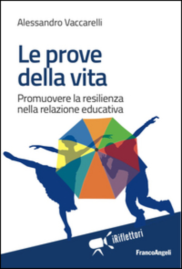 Le prove della vita. Promuovere la resilienza nella relazione educativa - Alessandro Vaccarelli