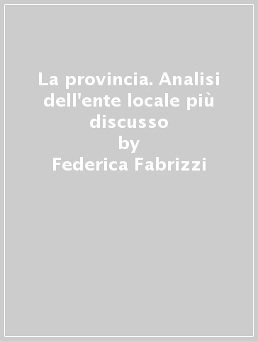 La provincia. Analisi dell'ente locale più discusso - Federica Fabrizzi