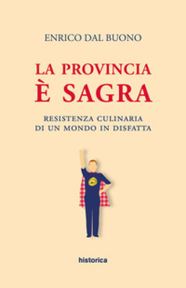 La provincia è sagra. Resistenza culinaria di un mondo in disfatta - Enrico Dal Buono