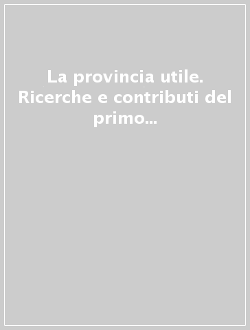 La provincia utile. Ricerche e contributi del primo forum per la nuova provincia di Monza e Brianza