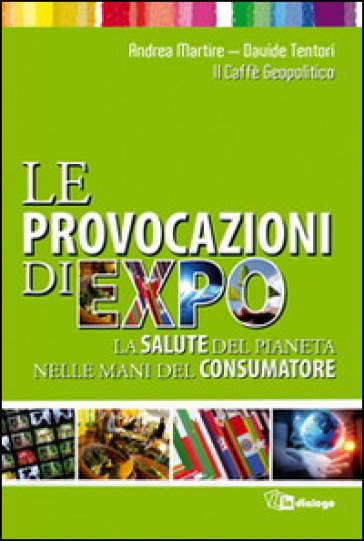 Le provocazioni di Expo. La salute del pianeta nelle mani del consumatore - Davide Tentori - Andrea Martire