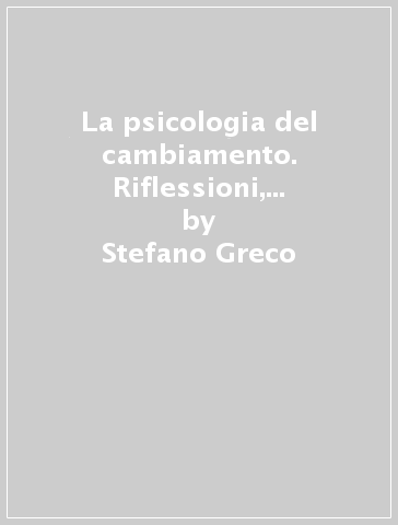 La psicologia del cambiamento. Riflessioni, risorse e strategie per governare gli eventi della vita - Stefano Greco