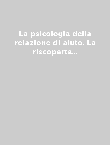 La psicologia della relazione di aiuto. La riscoperta della solidarietà umana