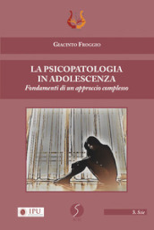 La psicopatologia in adolescenza. Fondamenti di un approccio complesso