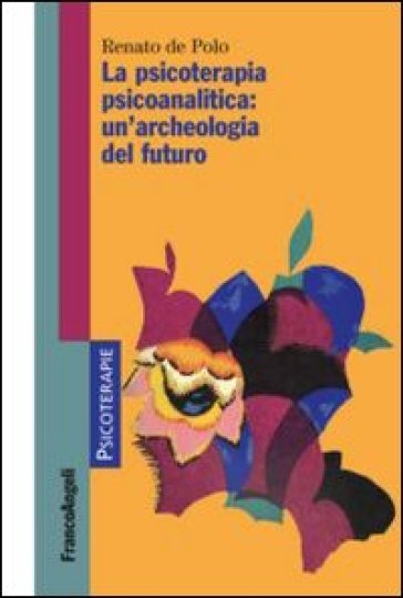 La psicoterapia psicoanalitica: un'archeologia del futuro - Renato De Polo