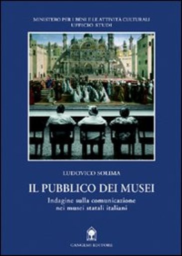 Il pubblico dei musei. Indagine sulla comunicazione nei musei statali italiani - Ludovico Solima