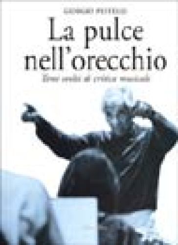 La pulce nell'orecchio. Temi svolti di critica musicale - Giorgio Pestelli