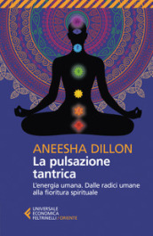 La pulsazione tantrica. L energia umana. Dalle radici umane alla fioritura spirituale