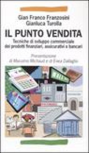 Il punto vendita. Tecniche di sviluppo commerciale dei prodotti finanziari, assicurativi e bancari - Gian Franco Franzosini - Gianluca Turolla