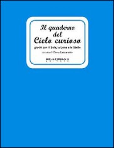 Il quaderno del cielo curioso. Giochi con il sole, la luna e le stelle - Elena Lazzaretto