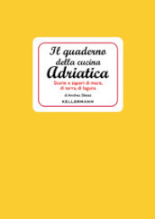 Il quaderno della cucina adriatica. Storie e sapori di mare, di terra, di laguna