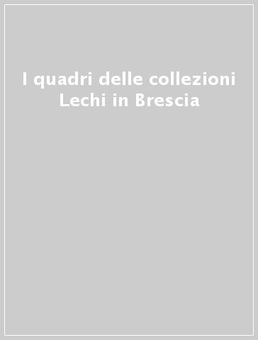I quadri delle collezioni Lechi in Brescia