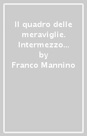 Il quadro delle meraviglie. Intermezzo ballato, mimato, parlato e cantato in un atto