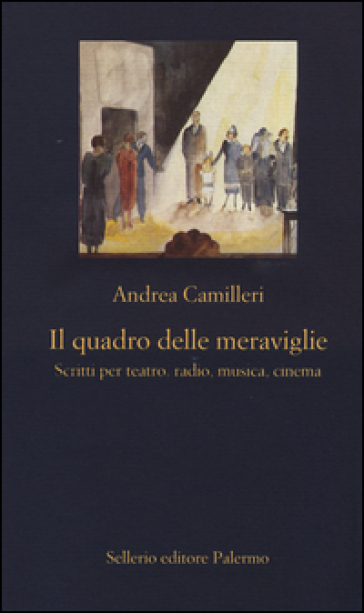 Il quadro delle meraviglie. Scritti per teatro, radio, musica, cinema - Andrea Camilleri