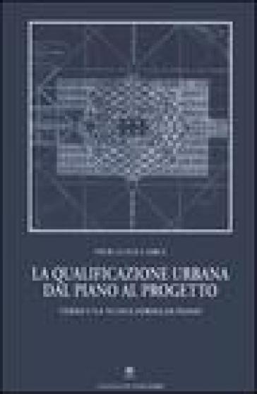 La qualificazione urbana dal piano al progetto. Verso una nuova forma di piano - Pier Luigi Carci