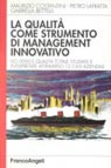 La qualità come strumento di management innovativo. ISO 9000 e qualità studiate e interpretate attraverso 12 casi - Gabriella Bettelli - Pietro Lafratta - Maurizio Costantini