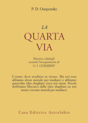 La quarta via. Discorsi e dialoghi secondo l insegnamento di G. I. Gurdjieff