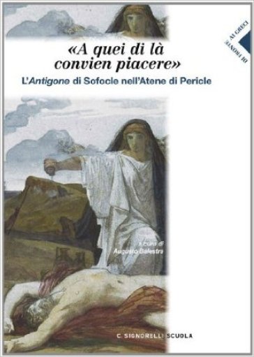 A quei di la conviene piacere. Antigone nell'Atene di Pericle. Per i Licei e gli Ist. magistrali. Con espansione online - A. Balestra