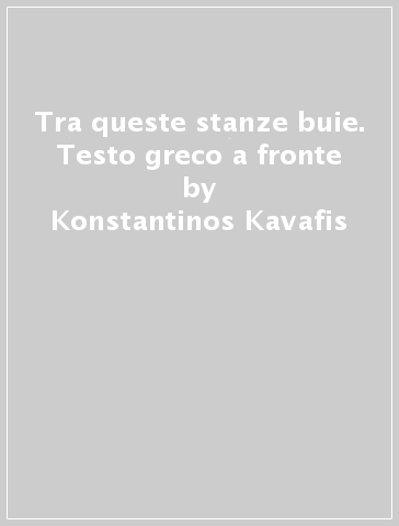 Tra queste stanze buie. Testo greco a fronte - Konstantinos Kavafis