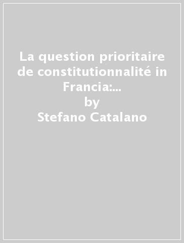 La question prioritaire de constitutionnalité in Francia: analisi di una riforma attesa e dei suoi significati per la giustizia costituzionale italiana - Stefano Catalano