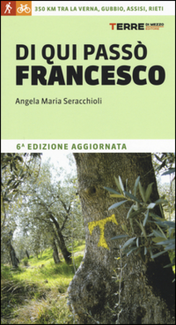 Di qui passò Francesco. 350 chilometri a piedi tra La Verna, Gubbio, Assisi... fino a Rieti - Angela Maria Seracchioli