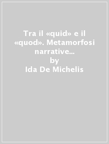 Tra il «quid» e il «quod». Metamorfosi narrative di Carlo Emilio Gadda - Ida De Michelis