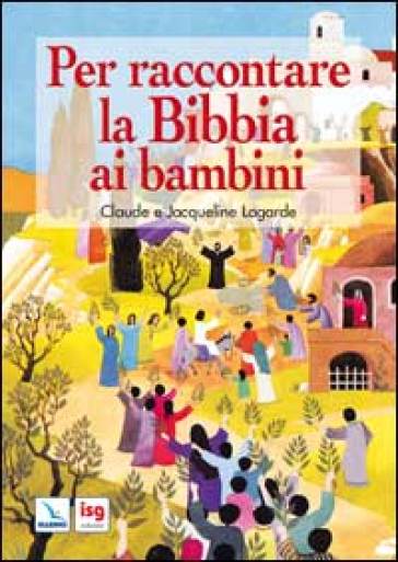 Per raccontare la Bibbia ai bambini. Ediz. illustrata - Claude Lagarde - Jacqueline Lagarde